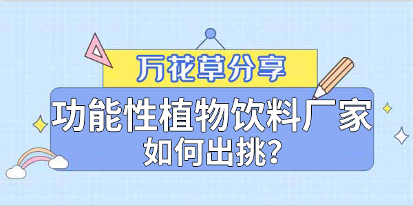 萬花草|功能性植物飲料廠家如何出挑？這兩把刷子很關(guān)鍵